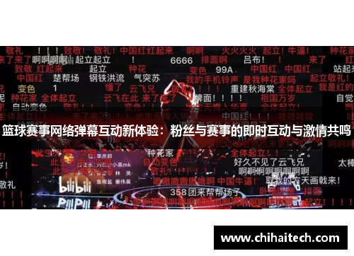 篮球赛事网络弹幕互动新体验：粉丝与赛事的即时互动与激情共鸣