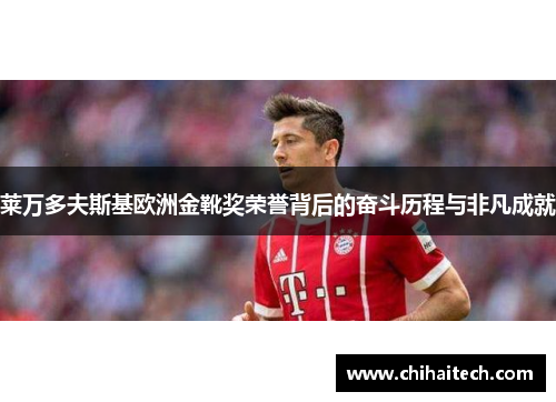 莱万多夫斯基欧洲金靴奖荣誉背后的奋斗历程与非凡成就