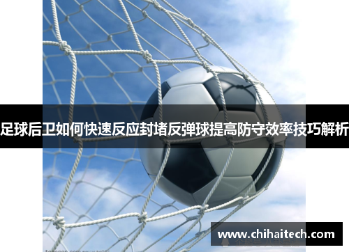 足球后卫如何快速反应封堵反弹球提高防守效率技巧解析
