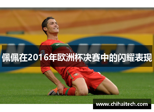 佩佩在2016年欧洲杯决赛中的闪耀表现