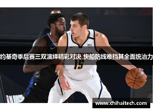 约基奇季后赛三双演绎精彩对决 快船防线难挡其全面统治力