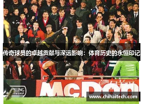 传奇球员的卓越贡献与深远影响：体育历史的永恒印记