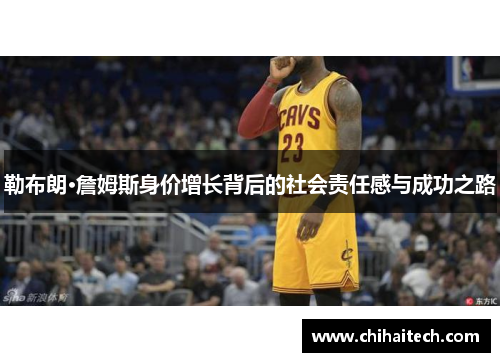 勒布朗·詹姆斯身价增长背后的社会责任感与成功之路