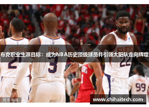 布克职业生涯目标：成为NBA历史顶级球员并引领太阳队走向辉煌