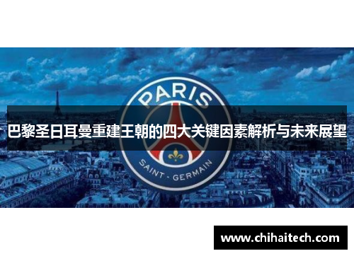 巴黎圣日耳曼重建王朝的四大关键因素解析与未来展望