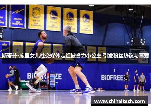 斯蒂芬·库里女儿社交媒体走红被誉为小公主 引发粉丝热议与喜爱