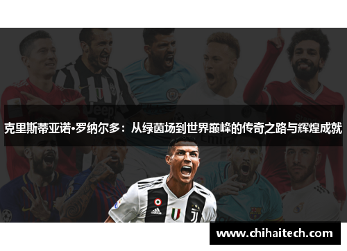 克里斯蒂亚诺·罗纳尔多：从绿茵场到世界巅峰的传奇之路与辉煌成就