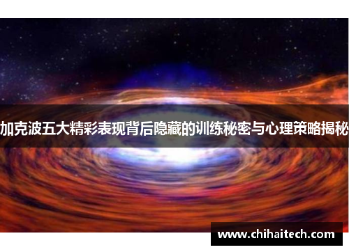 加克波五大精彩表现背后隐藏的训练秘密与心理策略揭秘