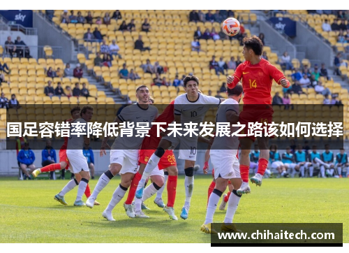 国足容错率降低背景下未来发展之路该如何选择