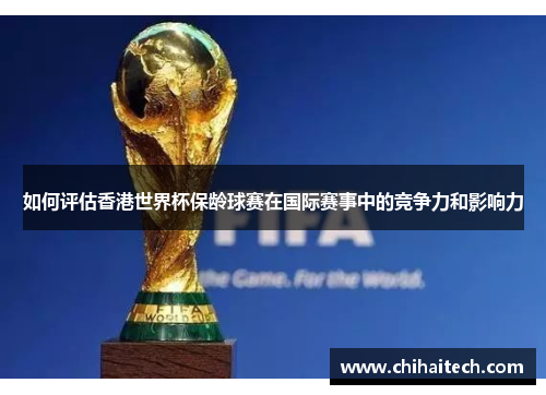 如何评估香港世界杯保龄球赛在国际赛事中的竞争力和影响力
