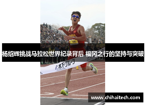 杨绍辉挑战马拉松世界纪录背后 福冈之行的坚持与突破