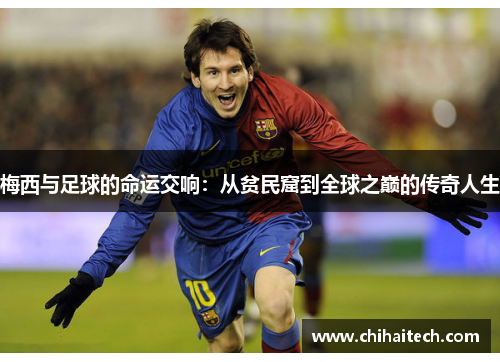 梅西与足球的命运交响：从贫民窟到全球之巅的传奇人生