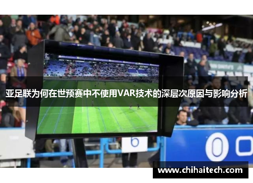 亚足联为何在世预赛中不使用VAR技术的深层次原因与影响分析