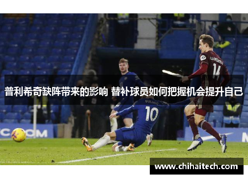 普利希奇缺阵带来的影响 替补球员如何把握机会提升自己