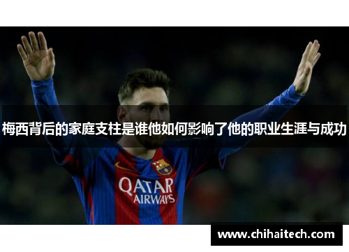 梅西背后的家庭支柱是谁他如何影响了他的职业生涯与成功