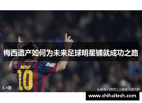 梅西遗产如何为未来足球明星铺就成功之路