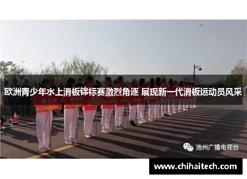 欧洲青少年水上滑板锦标赛激烈角逐 展现新一代滑板运动员风采