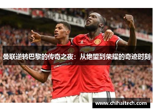 曼联逆转巴黎的传奇之夜：从绝望到荣耀的奇迹时刻
