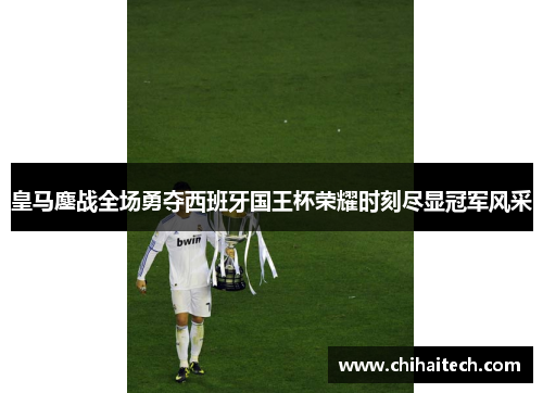 皇马鏖战全场勇夺西班牙国王杯荣耀时刻尽显冠军风采