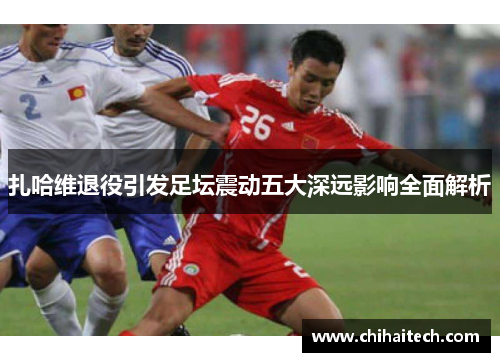 扎哈维退役引发足坛震动五大深远影响全面解析