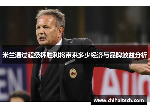 米兰通过超级杯胜利将带来多少经济与品牌效益分析