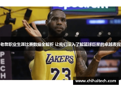 老詹职业生涯比赛数据全解析 让我们深入了解篮球巨星的卓越表现