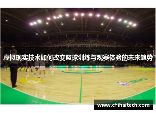 虚拟现实技术如何改变篮球训练与观赛体验的未来趋势 虚拟现实技术如何改变篮球训练与观赛体验的未来趋势