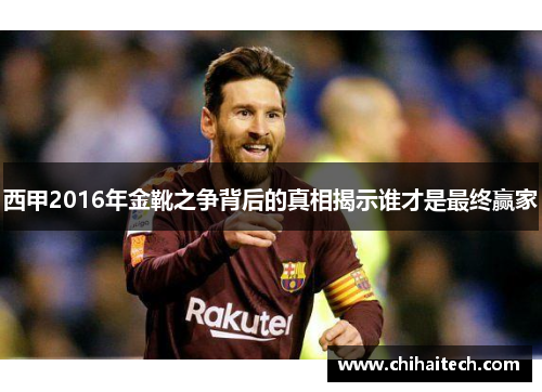 西甲2016年金靴之争背后的真相揭示谁才是最终赢家