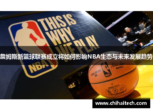 詹姆斯新篮球联赛成立将如何影响NBA生态与未来发展趋势