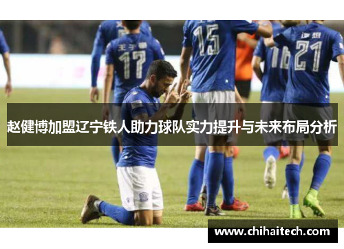 赵健博加盟辽宁铁人助力球队实力提升与未来布局分析